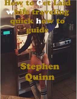 How to Get Laid While Traveling Quick How to Guide, Stephen Quinn