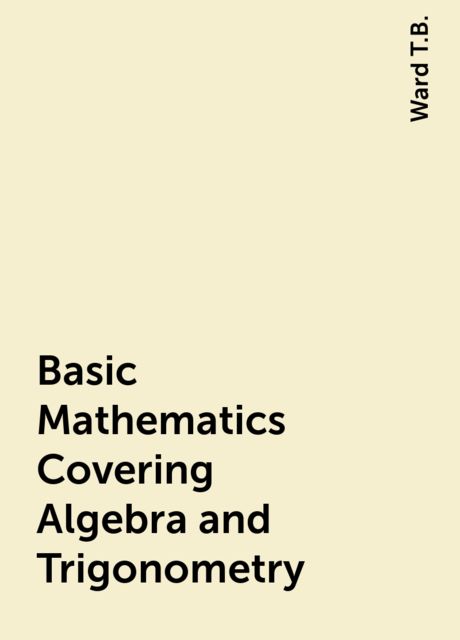 Basic Mathematics Covering Algebra and Trigonometry, Ward T.B.