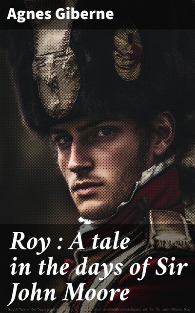 Roy : A tale in the days of Sir John Moore, Agnes Giberne