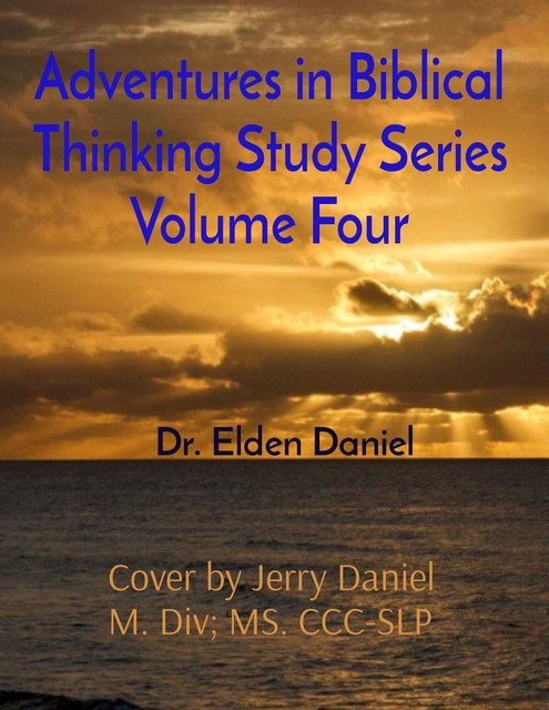 Adventures in Biblical Thinking Study Series Volume Four, Elden Daniel