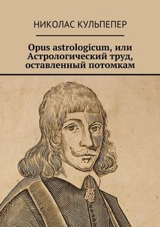 Opus astrologicum, или Астрологический труд, оставленный потомкам, Николас Кульпепер