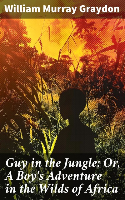 Guy in the Jungle; Or, A Boy's Adventure in the Wilds of Africa, William Murray Graydon