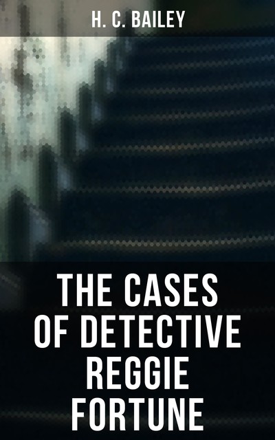 The Cases Of Detective Reggie Fortune, H.C.Bailey