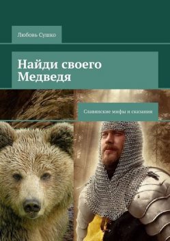 Найди своего Медведя. Славянские мифы и сказания, Любовь Сушко