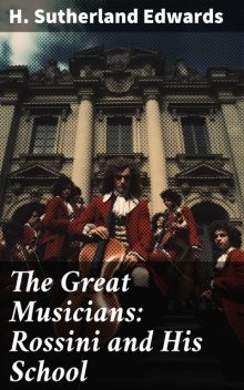The Great Musicians: Rossini and His School, H. Sutherland Edwards