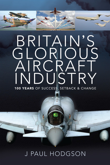 Britain's Glorious Aircraft Industry, J Paul Hodgson