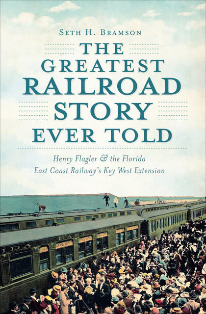 The Greatest Railroad Story Ever Told, Seth H. Bramson
