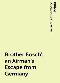 Brother Bosch', an Airman's Escape from Germany, Gerald Featherstone Knight
