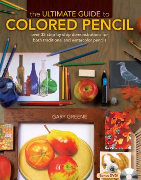 The Ultimate Guide To Colored Pencil: Over 40 step-by-step demonstrations for both traditional and watercolor pencils, Gary Greene