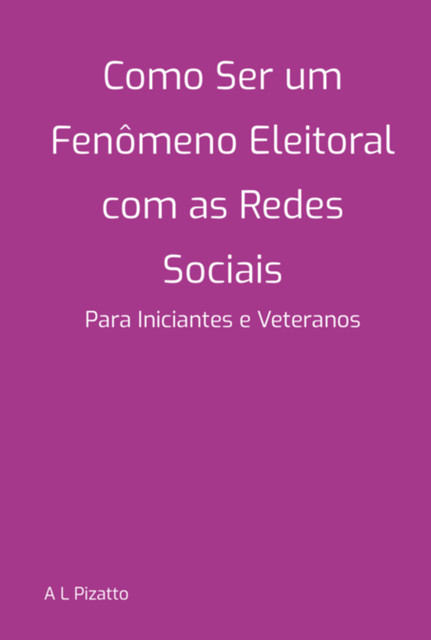 Como Ser Um Fenômeno Eleitoral Com As Redes Sociais, L Pizatto