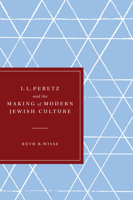 I. L. Peretz and the Making of Modern Jewish Culture, Ruth R. Wisse