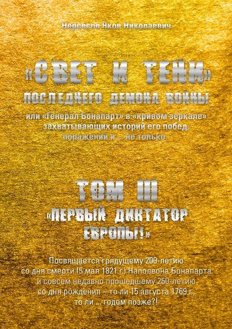 «Свет и Тени» Последнего Демона Войны, или «Генерал Бонапарт» в «кривом зеркале» захватывающих историй его побед, поражений и… не только. Том III. «Первый диктатор Европы!», Яков Нерсесов