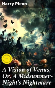 A Vision of Venus; Or, A Midsummer-Night's Nightmare, Harry Pleon