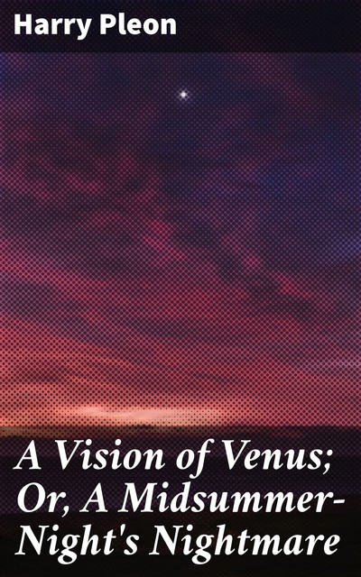 A Vision of Venus; Or, A Midsummer-Night's Nightmare, Harry Pleon