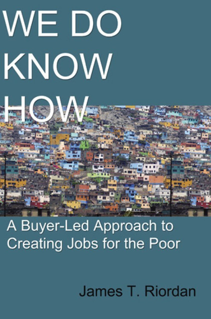 We Do Know How: A Buyer-Led Approach to Creating Jobs for the Poor, James Riordan
