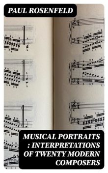 Musical Portraits : Interpretations of Twenty Modern Composers, Paul Rosenfeld