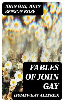 Fables of John Gay (Somewhat Altered), John Gay, John Rose