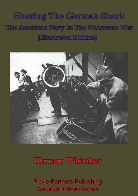 Hunting The German Shark; The American Navy In The Underseas War, Herman Whitaker