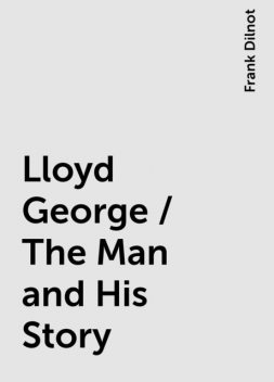 Lloyd George / The Man and His Story, Frank Dilnot