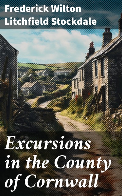 Excursions in the County of Cornwall, F.W. L Stockdale