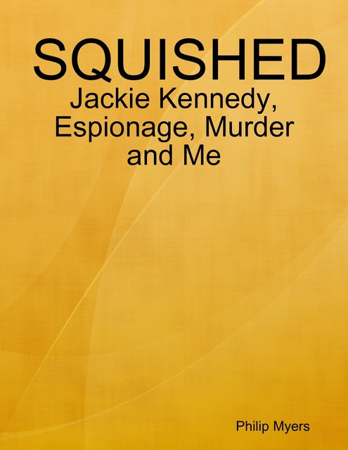 Squished: Jackie Kennedy, Espionage, Murder and Me, Philip Myers