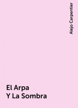 El Arpa Y La Sombra, Alejo Carpentier