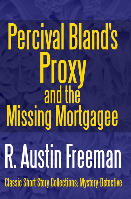 Percival Bland's Proxy and The Missing Mortgagee, R.Austin Freeman