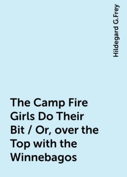 The Camp Fire Girls Do Their Bit / Or, over the Top with the Winnebagos, Hildegard G.Frey