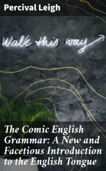 The Comic English Grammar: A New And Facetious Introduction To The English Tongue, Percival Leigh