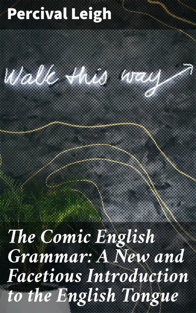 The Comic English Grammar: A New And Facetious Introduction To The English Tongue, Percival Leigh