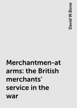 Merchantmen-at-arms : the British merchants' service in the war, David W.Bone