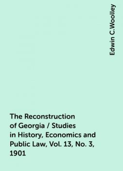 The Reconstruction of Georgia / Studies in History, Economics and Public Law, Vol. 13, No. 3, 1901, Edwin C.Woolley