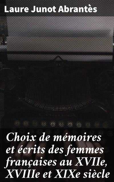 Choix de mémoires et écrits des femmes françaises au XVIIe, XVIIIe et XIXe siècle, Laure Junot Abrantès