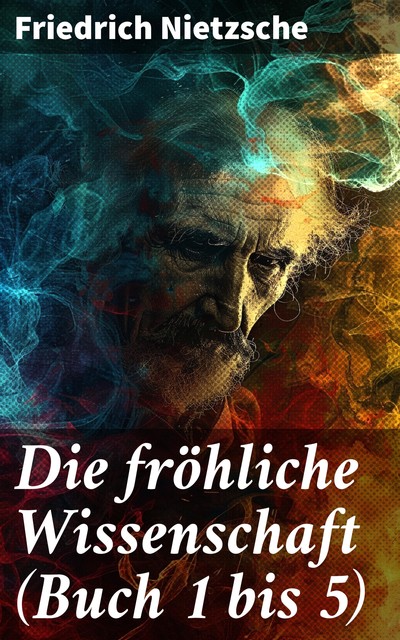 Die fröhliche Wissenschaft (Buch 1 bis 5), Friedrich Nietzsche