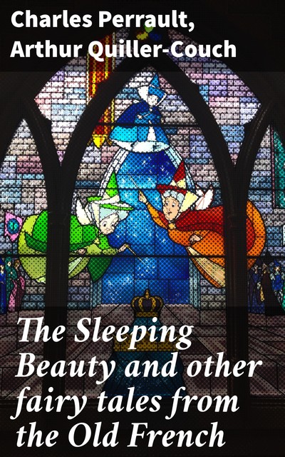 The Sleeping Beauty and other fairy tales from the Old French, Charles Perrault, Arthur Quiller-Couch