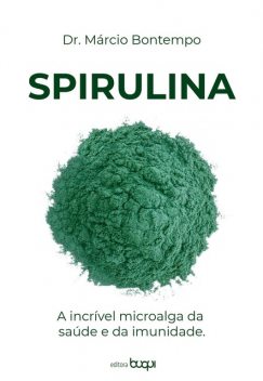 Spirulina: a incrível microalga da saúde e da imunidade, Márcio Bontempo
