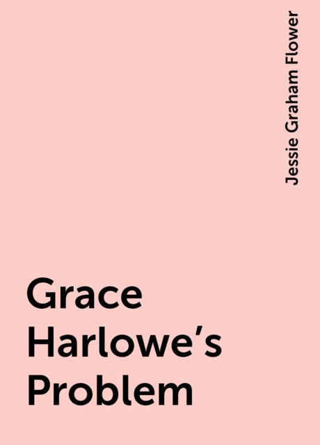 Grace Harlowe's Problem, Jessie Graham Flower