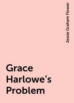 Grace Harlowe's Problem, Jessie Graham Flower