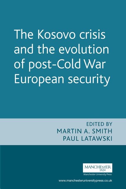 The Kosovo crisis and the evolution of a post-Cold War European security, Martin Smith, Paul Latawski