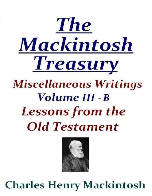The Mackintosh Treasury – Miscellaneous Writings – Volume III-B: Lessons from the Old Testament, Charles Henry Mackintosh