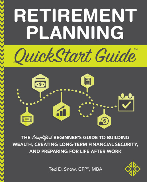 Retirement Planning QuickStart Guide, M.B.A., CFP®, Ted D. Snow
