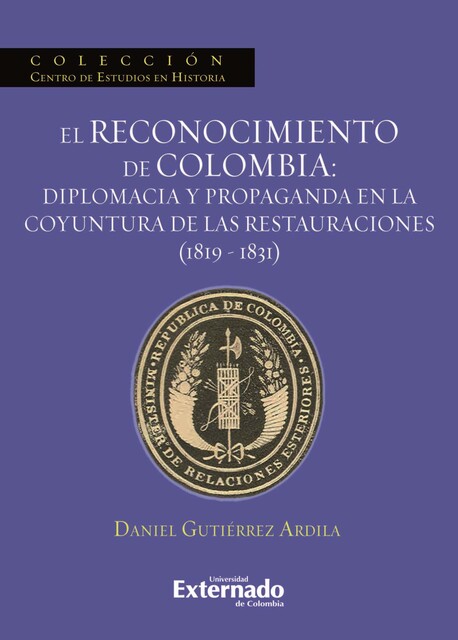 El reconocimiento de Colombia: diplomacia y propaganda en la coyuntura de las restauraciones (1819–1831), Daniel Gutiérrez Ardila