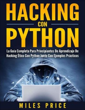 Hacking Con Python: La Guía Completa Para Principiantes De Aprendizaje De Hacking Ético Con Python Junto Con Ejemplos Prácticos (Spanish Edition), Miles Price