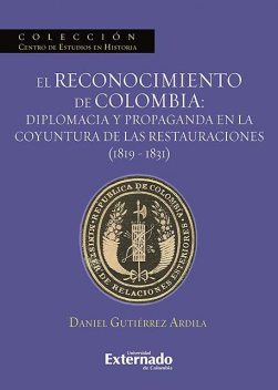 El reconocimiento de Colombia: diplomacia y propaganda en la coyuntura de las restauraciones (1819–1831), Daniel Gutiérrez Ardila