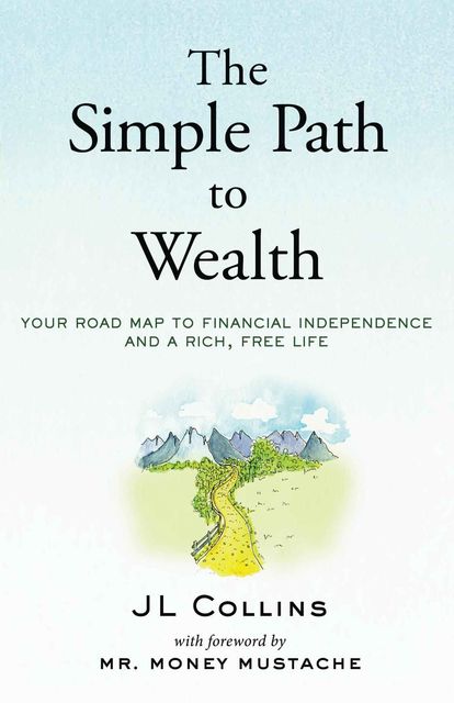 The Simple Path to Wealth: Your road map to financial independence and a rich, free life, J Collins