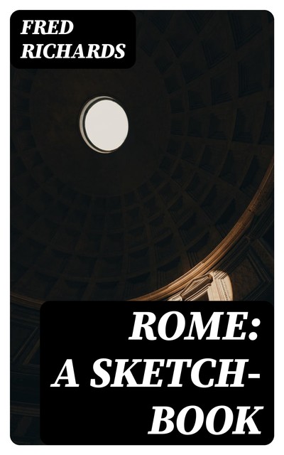 Rome: A Sketch-Book, Fred Richards