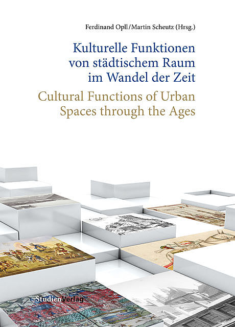 Kulturelle Funktionen von städtischem Raum im Wandel der Zeit, Ferdinand Opll, Martin Scheutz