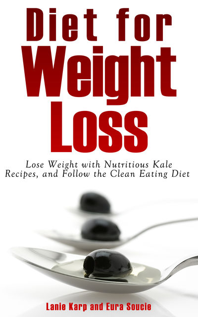 Diet for Weight Loss: Lose Weight with Nutritious Kale Recipes, and Follow the Clean Eating Diet, Eura Soucie, Lanie Karp