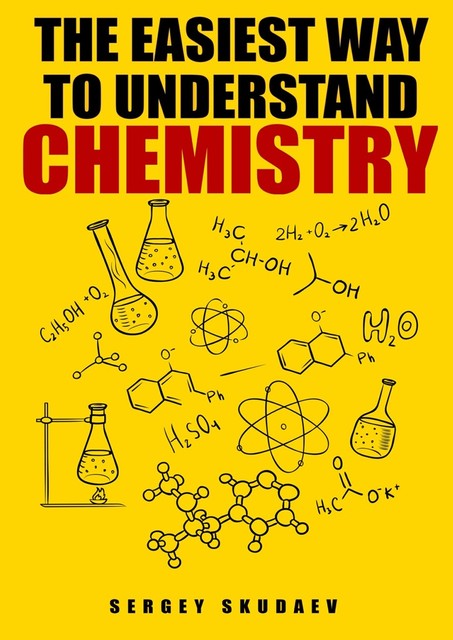 The Easiest Way to Understand Chemistry. Chemistry Concepts, Problems and Solutions, Sergey D Skudaev