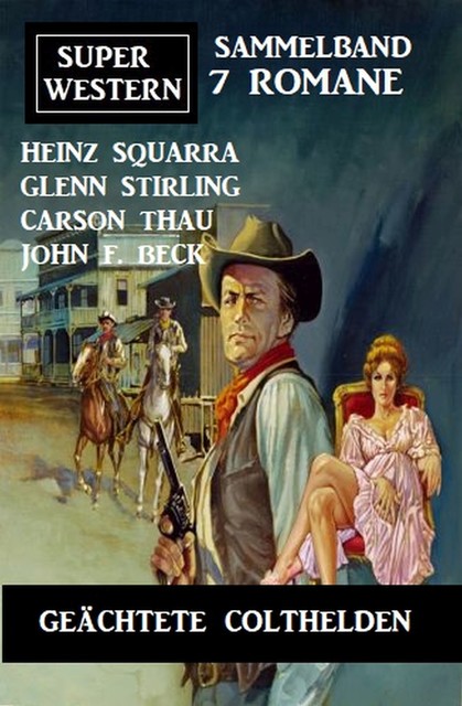 Geächtete Colthelden: Super Western Sammelband 7 Romane, John F. Beck, Heinz Squarra, Glenn Stirling, Carson Thau